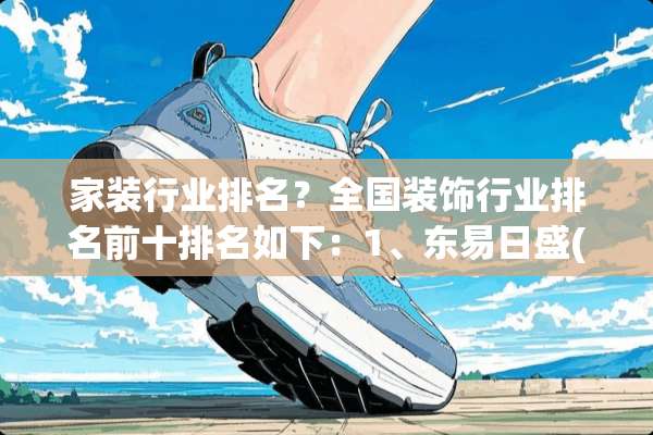 家装行业排名？全国装饰行业排名前十排名如下：1、东易日盛(中国驰名商标