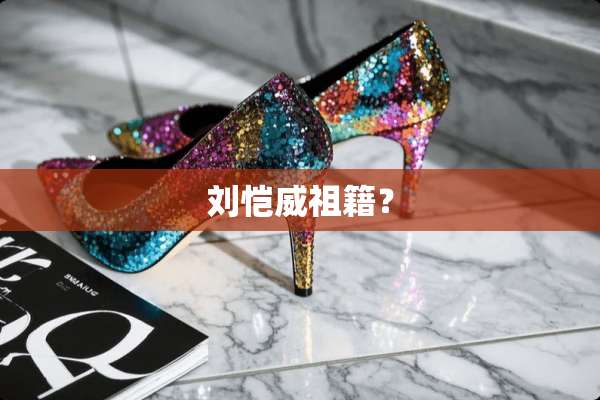 刘恺威祖籍？