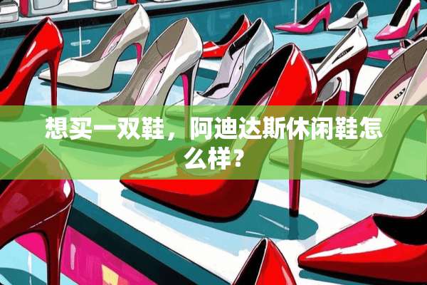 想买一双鞋，阿迪达斯休闲鞋怎么样？