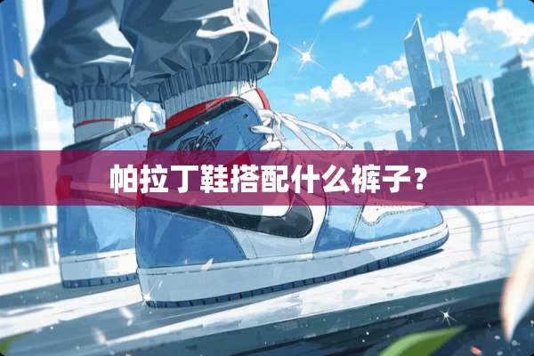 帕拉丁鞋搭配什么裤子？