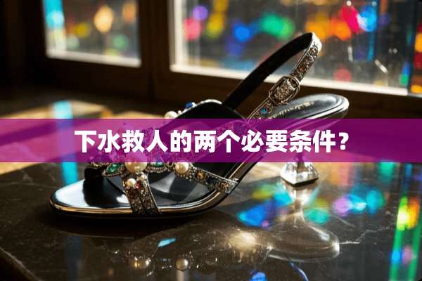 下水救人的两个必要条件？