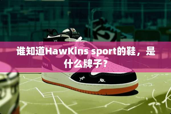 谁知道HawKins sport的鞋，是什么牌子？