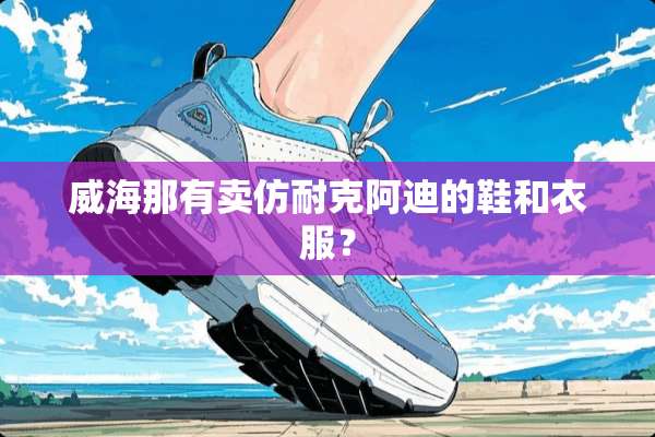 威海那有卖仿耐克阿迪的鞋和衣服？