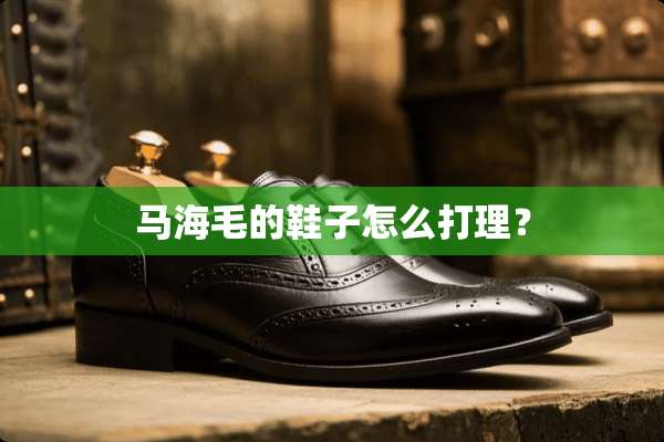 马海毛的鞋子怎么打理？