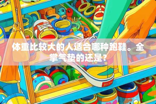 体重比较大的人适合哪种跑鞋。全掌气垫的还是？