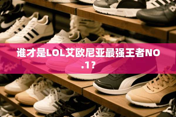 谁才是LOL艾欧尼亚最强王者NO.1？