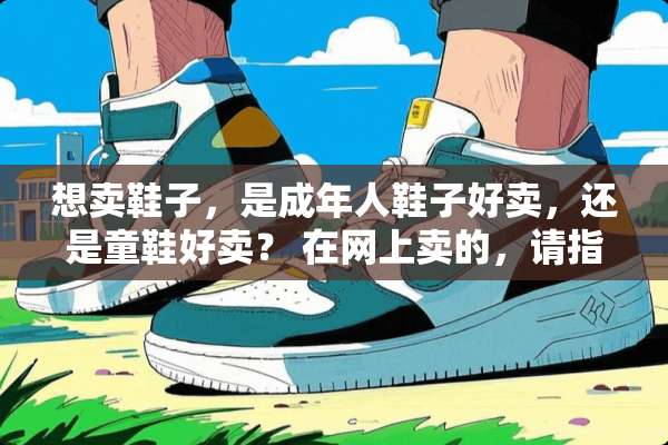 想卖鞋子，是成年人鞋子好卖，还是童鞋好卖？ 在网上卖的，请指点一下？
