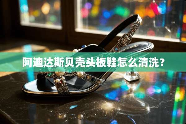 阿迪达斯贝壳头板鞋怎么清洗？