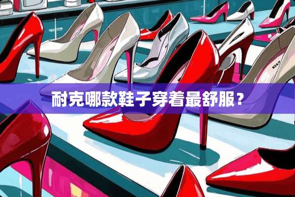 耐克哪款鞋子穿着最舒服？