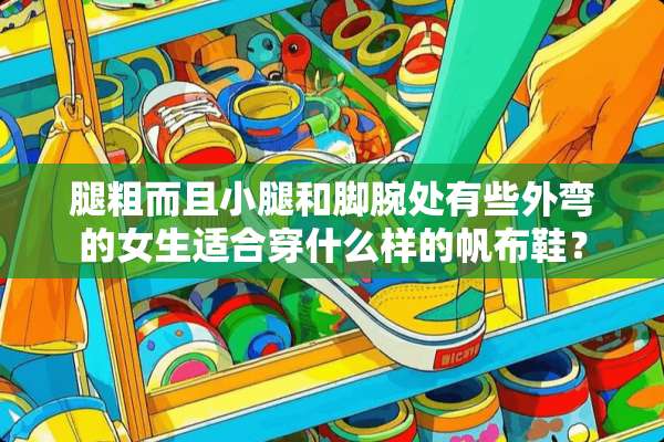 腿粗而且小腿和脚腕处有些外弯的女生适合穿什么样的帆布鞋？