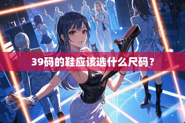 39码的鞋应该选什么尺码？