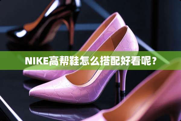 NIKE高帮鞋怎么搭配好看呢？