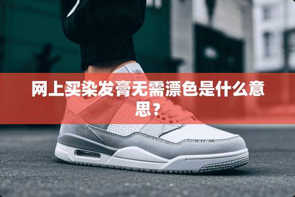 网上买染发膏无需漂色是什么意思？