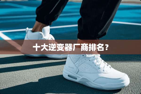 十大逆变器厂商排名？