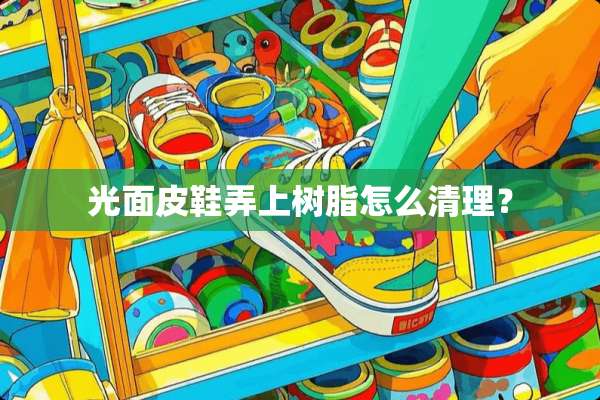 光面皮鞋弄上树脂怎么清理？