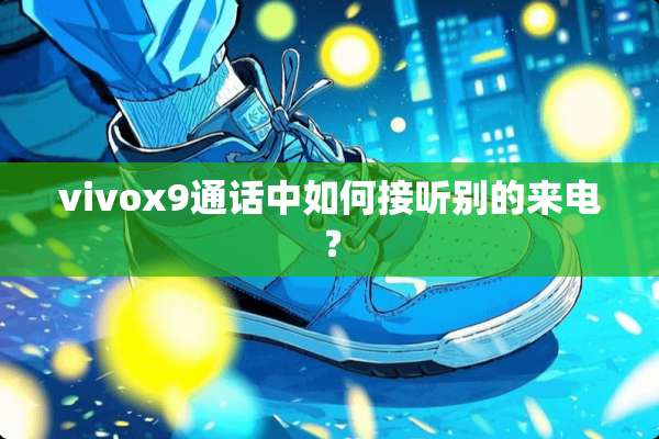 vivox9通话中如何接听别的来电？