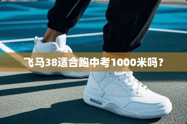 飞马38适合跑中考1000米吗？