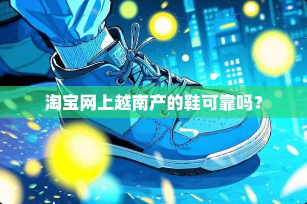 淘宝网上越南产的鞋可靠吗？