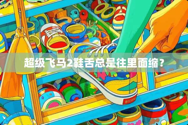 超级飞马2鞋舌总是往里面缩？