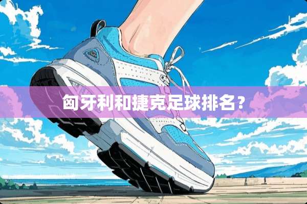 匈牙利和捷克**排名？