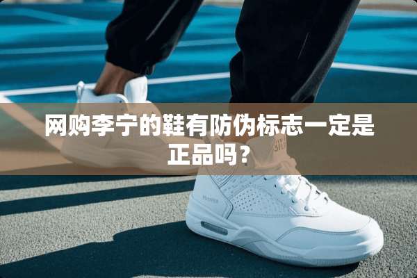 网购李宁的鞋有防伪标志一定是正品吗？
