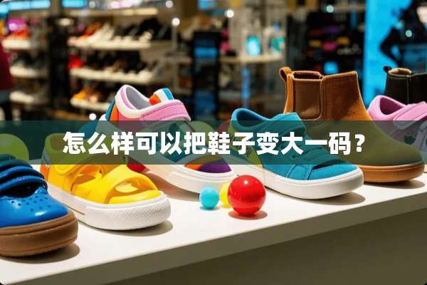 怎么样可以把鞋子变大**？