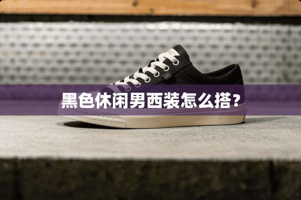 黑色休闲男西装怎么搭？