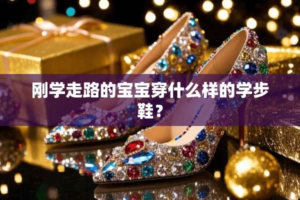 刚学走路的宝宝穿什么样的学步鞋？