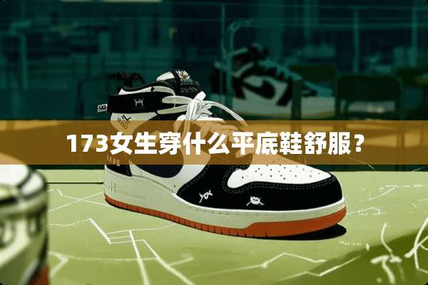 173女生穿什么平底鞋舒服？