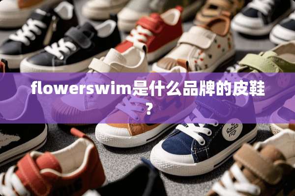flowerswim是什么品牌的皮鞋？