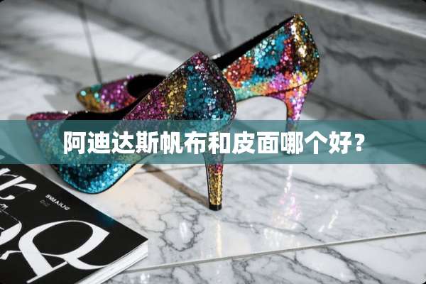 阿迪达斯帆布和皮面哪个好？