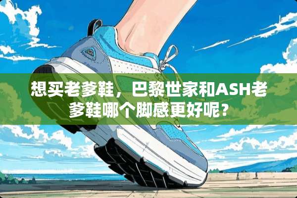 想买老爹鞋，巴黎世家和ASH老爹鞋哪个脚感更好呢？