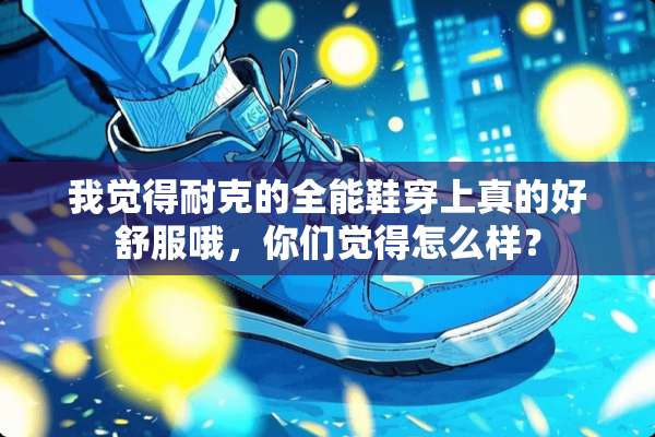 我觉得耐克的全能鞋穿上真的好舒服哦，你们觉得怎么样？