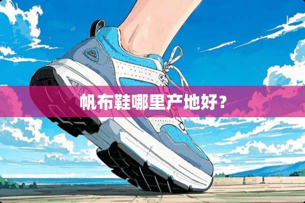帆布鞋哪里产地好？