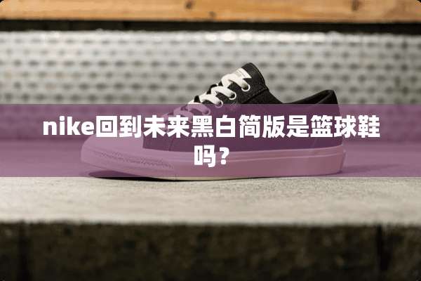 nike回到未来黑白简版是篮球鞋吗？