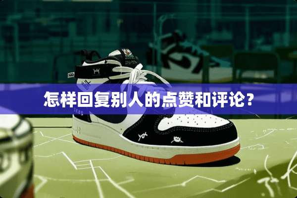 怎样回复别人的点赞和评论？