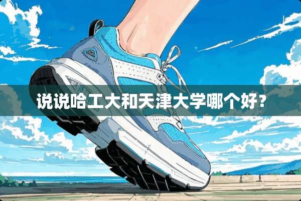 说说哈工大和天津大学哪个好？