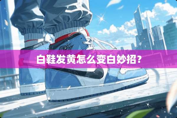 白鞋发黄怎么变白妙招？