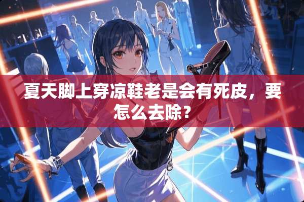 夏天脚上穿凉鞋老是会有死皮，要怎么去除？