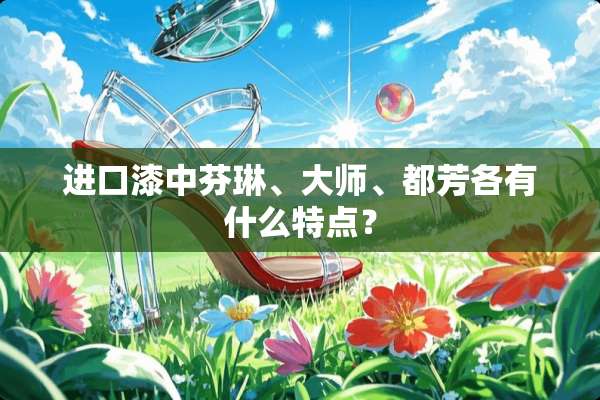 进口漆中芬琳、大师、都芳各有什么特点？