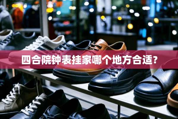四合院钟表挂家哪个地方合适？