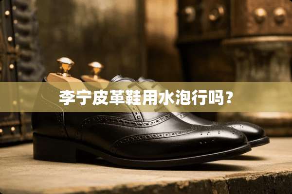 李宁皮革鞋用水泡行吗？