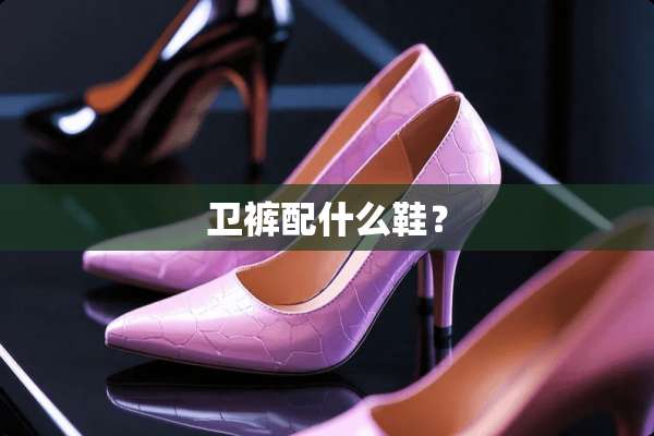 卫裤配什么鞋？