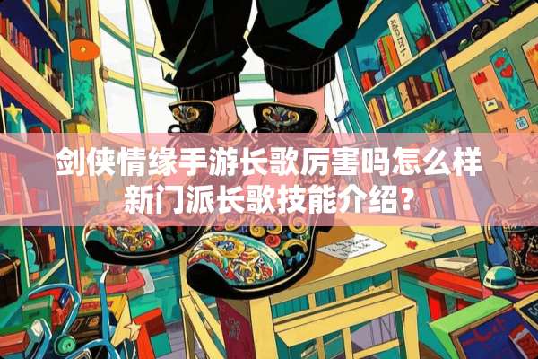 剑侠情缘手游长歌厉害吗怎么样新门派长歌技能介绍？