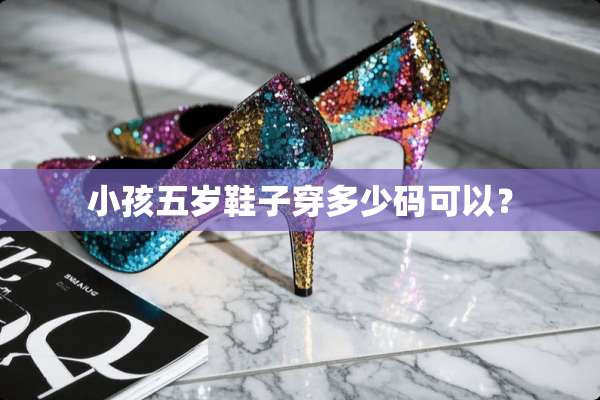 小孩五岁鞋子穿多少码可以？