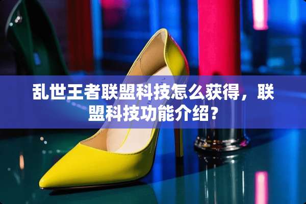 乱世王者联盟科技怎么获得，联盟科技功能介绍？