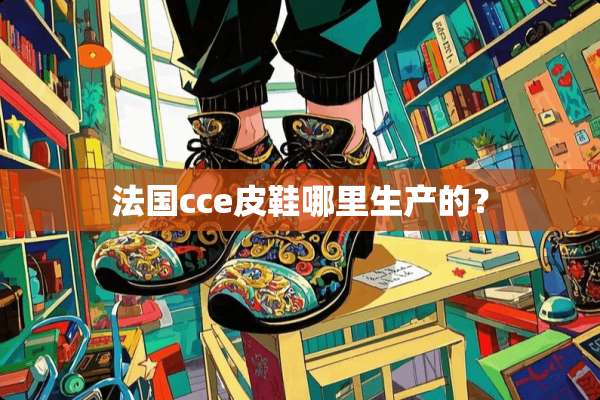 法国cce皮鞋哪里生产的？