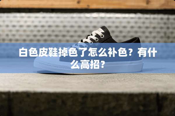 白色皮鞋掉色了怎么补色？有什么高招？