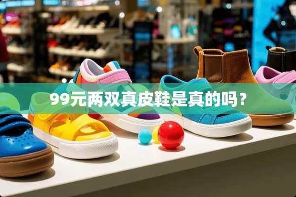 99元两双真皮鞋是真的吗？