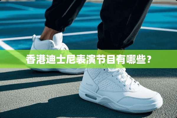 香港迪士尼表演节目有哪些？